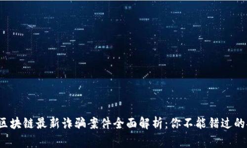 2023年区块链最新诈骗案件全面解析：你不能错过的安全警示